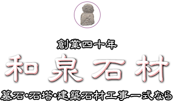 創業四十年 墓石・石塔・建築石材工事一式なら　和泉石材
